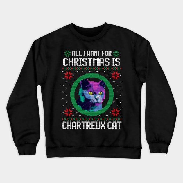 All I Want for Christmas is Chartreux - Christmas Gift for Cat Lover Crewneck Sweatshirt by Ugly Christmas Sweater Gift